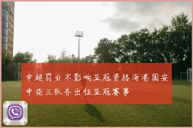 中超罚分不影响亚冠资格海港国安申花三队齐出征亚冠赛事