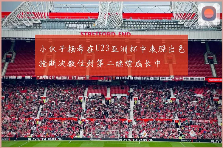 小伙子杨希在U23亚洲杯中表现出色抢断次数位列第二继续成长中