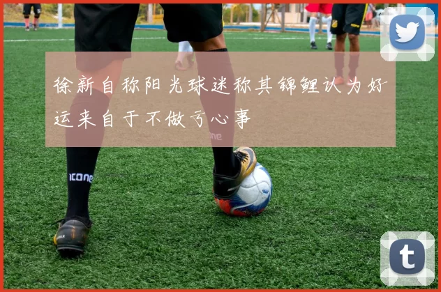 徐新自称阳光球迷称其锦鲤认为好运来自于不做亏心事